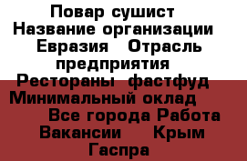 Повар-сушист › Название организации ­ Евразия › Отрасль предприятия ­ Рестораны, фастфуд › Минимальный оклад ­ 35 000 - Все города Работа » Вакансии   . Крым,Гаспра